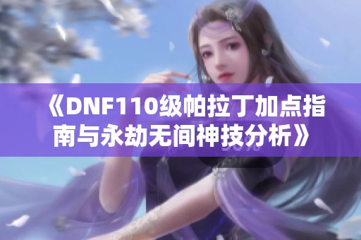 《DNF110级帕拉丁加点指南与永劫无间神技分析》