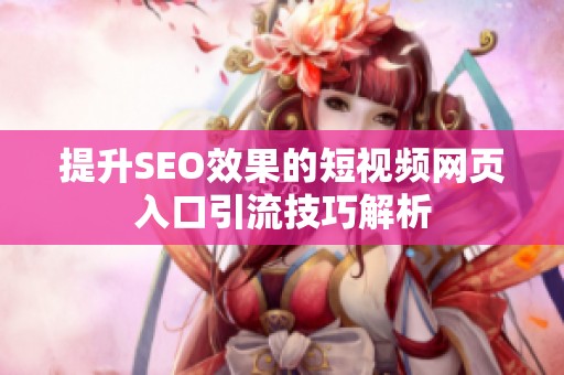 提升SEO效果的短视频网页入口引流技巧解析