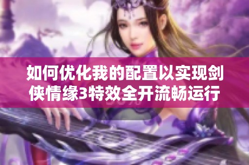 如何优化我的配置以实现剑侠情缘3特效全开流畅运行