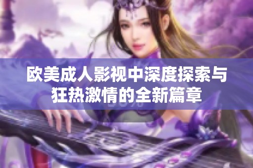 欧美成人影视中深度探索与狂热激情的全新篇章