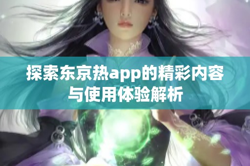 探索东京热app的精彩内容与使用体验解析