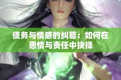 债务与情感的纠葛：如何在恩情与责任中抉择