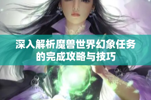 深入解析魔兽世界幻象任务的完成攻略与技巧