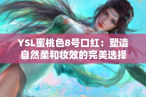 YSL蜜桃色8号口红：塑造自然柔和妆效的完美选择