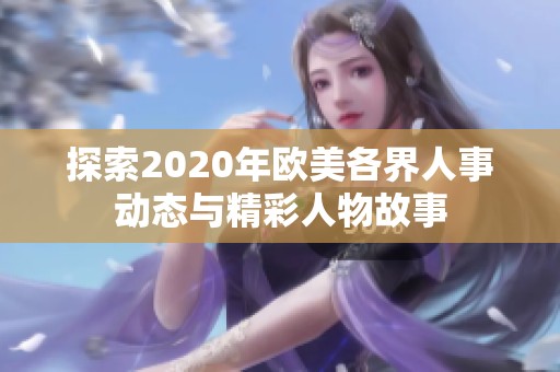 探索2020年欧美各界人事动态与精彩人物故事