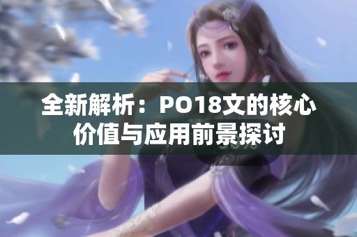 全新解析：PO18文的核心价值与应用前景探讨