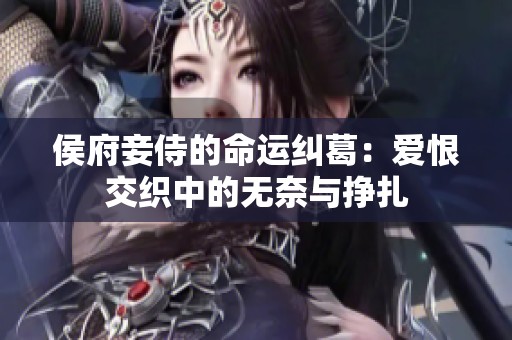 侯府妾侍的命运纠葛：爱恨交织中的无奈与挣扎