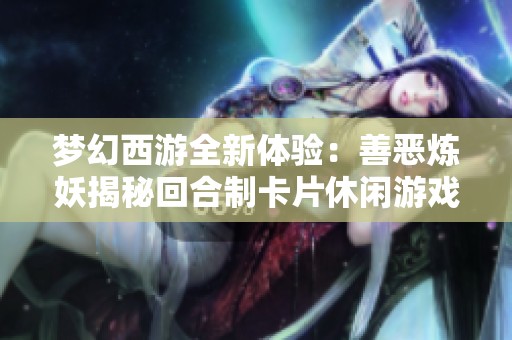 梦幻西游全新体验：善恶炼妖揭秘回合制卡片休闲游戏魅力