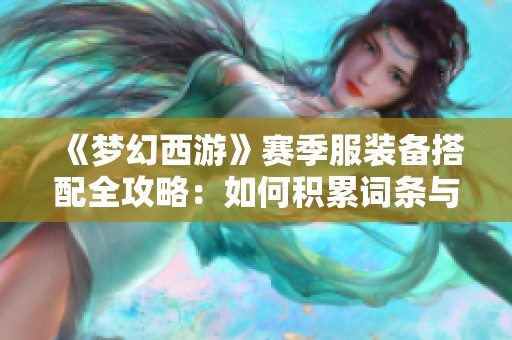 《梦幻西游》赛季服装备搭配全攻略：如何积累词条与重写技巧