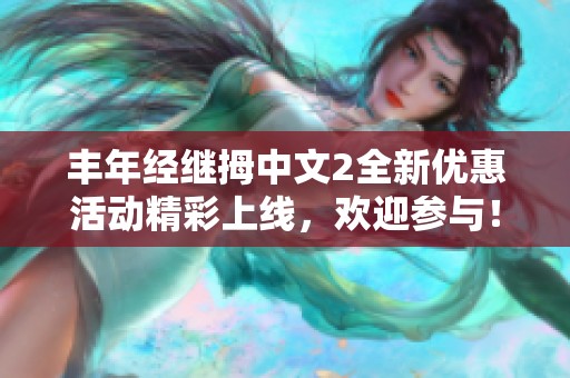 丰年经继拇中文2全新优惠活动精彩上线，欢迎参与！