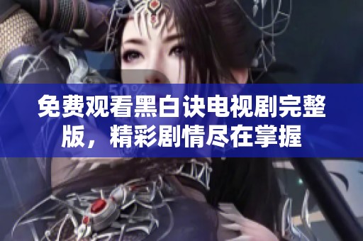 免费观看黑白诀电视剧完整版，精彩剧情尽在掌握