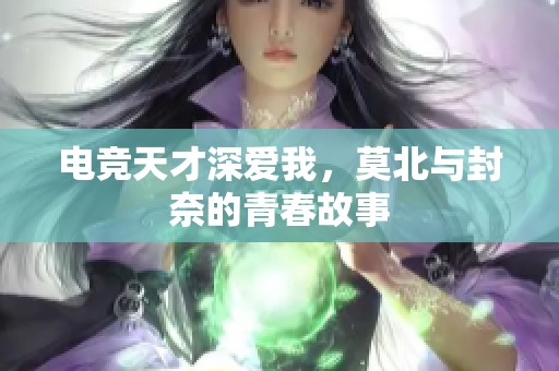 电竞天才深爱我，莫北与封奈的青春故事