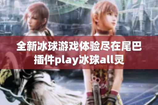 全新冰球游戏体验尽在尾巴插件play冰球all灵