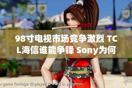 98寸电视市场竞争激烈 TCL海信谁能争锋 Sony为何缺席此战场