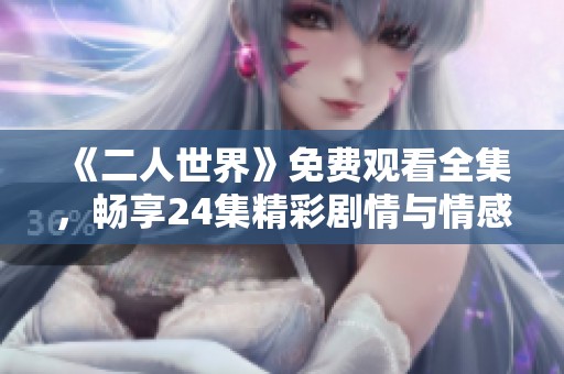 《二人世界》免费观看全集，畅享24集精彩剧情与情感历程