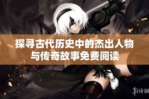 探寻古代历史中的杰出人物与传奇故事免费阅读