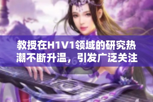 教授在H1V1领域的研究热潮不断升温，引发广泛关注