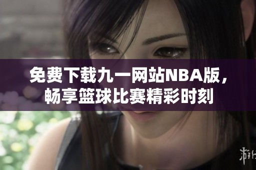 免费下载九一网站NBA版，畅享篮球比赛精彩时刻