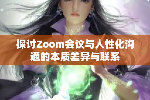 探讨Zoom会议与人性化沟通的本质差异与联系