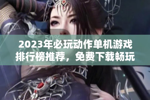 2023年必玩动作单机游戏排行榜推荐，免费下载畅玩精彩体验