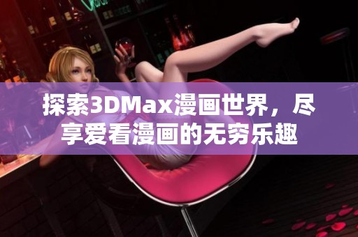 探索3DMax漫画世界，尽享爱看漫画的无穷乐趣