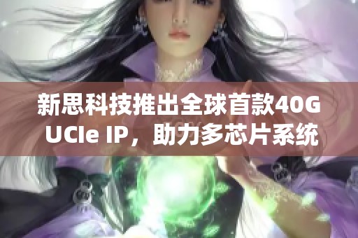 新思科技推出全球首款40G UCIe IP，助力多芯片系统设计升级