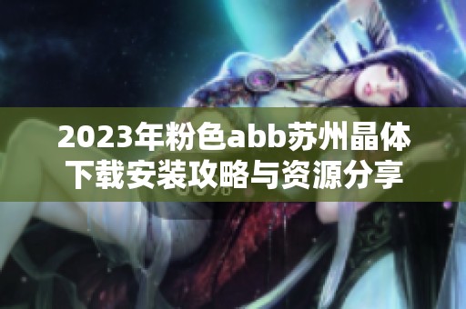 2023年粉色abb苏州晶体下载安装攻略与资源分享