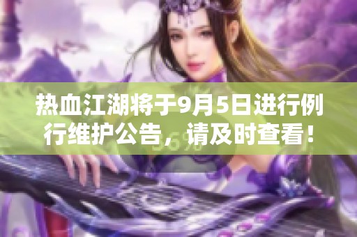 热血江湖将于9月5日进行例行维护公告，请及时查看！