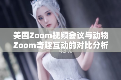 美国Zoom视频会议与动物Zoom奇趣互动的对比分析