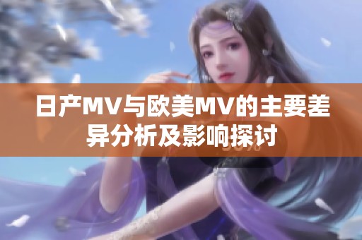 日产MV与欧美MV的主要差异分析及影响探讨