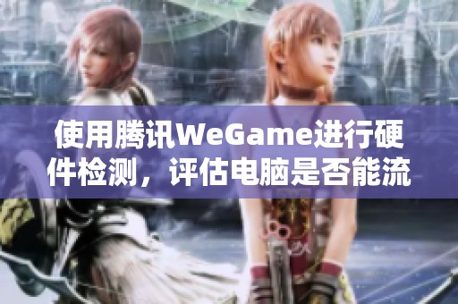 使用腾讯WeGame进行硬件检测，评估电脑是否能流畅玩吃鸡游戏