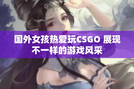 国外女孩热爱玩CSGO 展现不一样的游戏风采