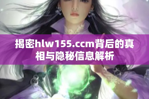 揭密hlw155.ccm背后的真相与隐秘信息解析