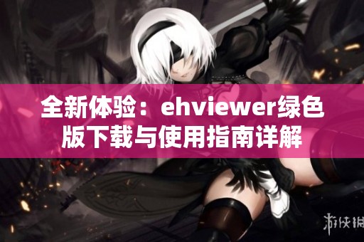 全新体验：ehviewer绿色版下载与使用指南详解