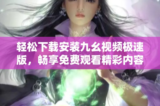 轻松下载安装九幺视频极速版，畅享免费观看精彩内容