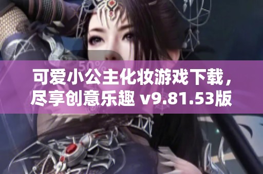 可爱小公主化妆游戏下载，尽享创意乐趣 v9.81.53版