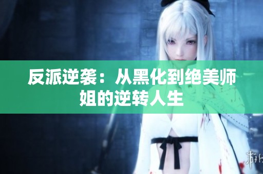 反派逆袭：从黑化到绝美师姐的逆转人生