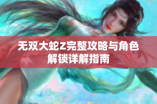 无双大蛇Z完整攻略与角色解锁详解指南