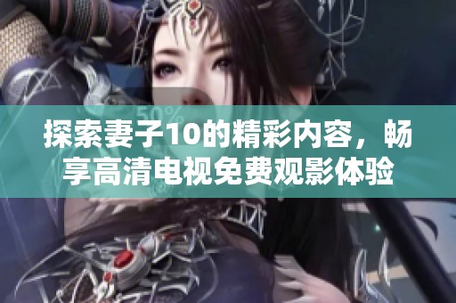 探索妻子10的精彩内容，畅享高清电视免费观影体验