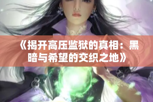 《揭开高压监狱的真相：黑暗与希望的交织之地》