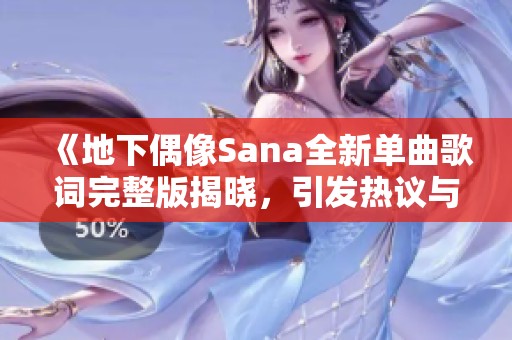 《地下偶像Sana全新单曲歌词完整版揭晓，引发热议与关注》