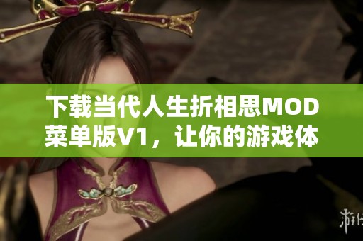 下载当代人生折相思MOD菜单版V1，让你的游戏体验更加丰富精彩