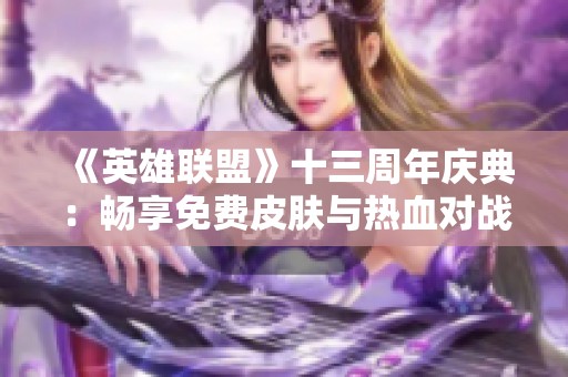 《英雄联盟》十三周年庆典：畅享免费皮肤与热血对战的盛宴