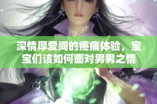 深情厚爱间的疼痛体验，宝宝们该如何面对男男之情