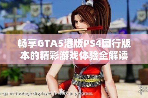 畅享GTA5港版PS4国行版本的精彩游戏体验全解读
