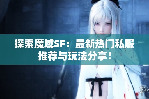 探索魔域SF：最新热门私服推荐与玩法分享！