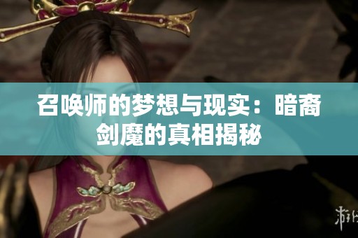 召唤师的梦想与现实：暗裔剑魔的真相揭秘