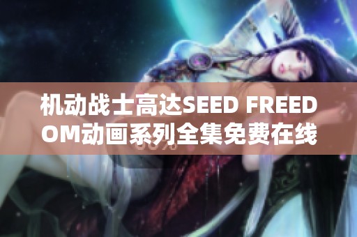 机动战士高达SEED FREEDOM动画系列全集免费在线观看平台推荐