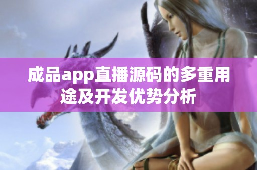 成品app直播源码的多重用途及开发优势分析