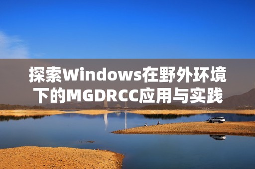 探索Windows在野外环境下的MGDRCC应用与实践分析